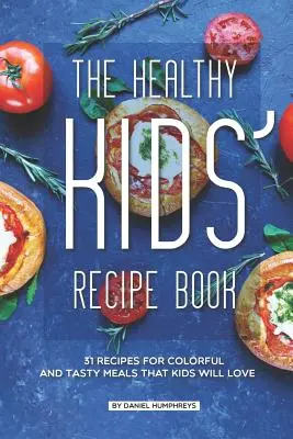 Kniha receptov pre zdravé deti: Knižka zdravých jedál: 31 receptov na pestré a chutné jedlá, ktoré si deti zamilujú - The Healthy Kids' Recipe Book: 31 Recipes for Colorful and Tasty Meals That Kids Will Love