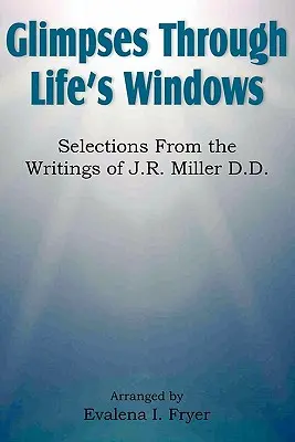 Pohľady cez okná života, výber zo spisov J. R. Millera D.D. - Glimpses Through Life's Windows, Selections from the Writings of J.R. Miller D.D.