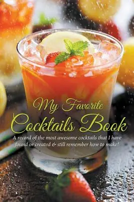 Moja kniha obľúbených koktailov: Záznam najúžasnejších koktailov, ktoré som našla alebo vytvorila a stále si pamätám, ako sa robia! - My Favorite Cocktails Book: A Record of the Most Awesome Cocktails That I Have Found or Created & Still Remember How to Make!