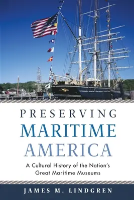 Zachovanie námornej Ameriky: Kultúrne dejiny veľkých národných námorných múzeí - Preserving Maritime America: A Cultural History of the Nation's Great Maritime Museums