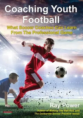 Tréning futbalu mládeže: Čo sa môžu futbaloví tréneri naučiť od profesionálnej hry - Coaching Youth Football: What Soccer Coaches Can Learn From The Professional Game