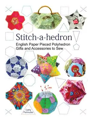 Stitch-a-hedron!: Anglické papierové výšivky na šitie darčekov a doplnkov - Stitch-a-hedron!: English Paper Pieced Gifts and Accessories to Sew