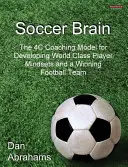 Futbalový mozog: Trénerský model 4C na rozvoj myslenia hráčov svetovej triedy a víťazného futbalového tímu - Soccer Brain: The 4C Coaching Model for Developing World Class Player Mindsets and a Winning Football Team