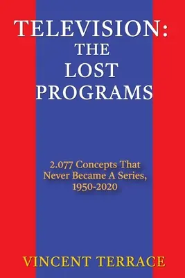 Televízia: Stratené programy 2 077 konceptov, ktoré sa nikdy nestali seriálom, 1950 - 2020 - Television: The Lost Programs 2,077 Concepts That Never Became a Series, 1950-2020