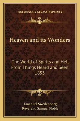 Nebo a jeho zázraky: Svet duchov a pekla z vecí počutých a videných 1853 - Heaven and Its Wonders: The World of Spirits and Hell from Things Heard and Seen 1853