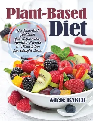Rastlinná diéta: Základná kuchárska kniha pre začiatočníkov. Zdravé recepty a jedálniček na chudnutie - Plant-Based Diet: The Essential Cookbook for Beginners. Healthy Recipes & Meal Plan for Weight Loss