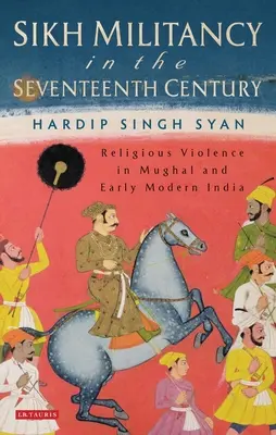 Sikhská militantnosť v sedemnástom storočí: Náboženské násilie v mughalskej a ranonovovekej Indii - Sikh Militancy in the Seventeenth Century: Religious Violence in Mughal and Early Modern India