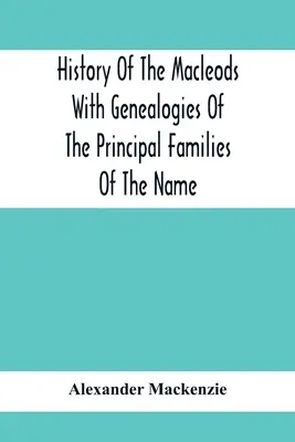 História klanu Macleodovcov s genealógiami hlavných rodov tohto mena - History Of The Macleods With Genealogies Of The Principal Families Of The Name