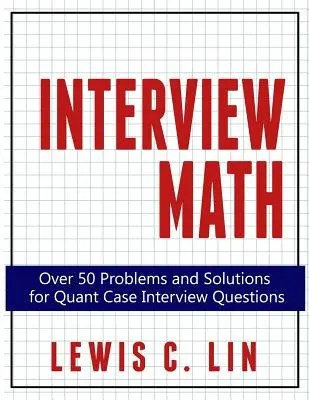 Matematický rozhovor: Viac ako 50 úloh a riešení otázok na kvantitatívne pohovory - Interview Math: Over 50 Problems and Solutions for Quant Case Interview Questions