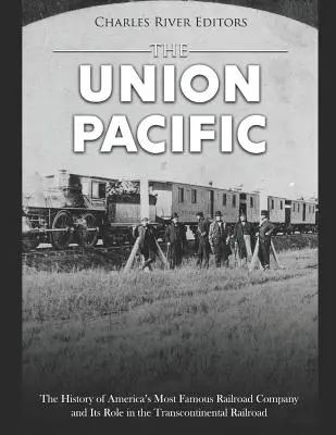 Union Pacific: História najslávnejšej americkej železničnej spoločnosti a jej úloha v transkontinentálnej železnici - The Union Pacific: The History of America's Most Famous Railroad Company and Its Role in the Transcontinental Railroad