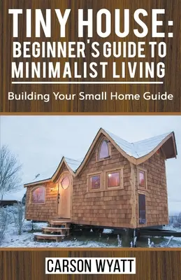 Drobný domček: Príručka pre začiatočníkov: Minimalistické bývanie: Sprievodca budovaním vášho malého domova - Tiny House: Beginner's Guide to Minimalist Living: Building Your Small Home Guide