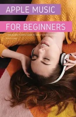 Apple Music pre začiatočníkov: Smiešne jednoduchý sprievodca hudobnou službou Apple - Apple Music For Beginners: A Ridiculously Simple Guide to Apple's Music Service