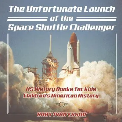 Nešťastný štart raketoplánu Challenger - knihy o histórii USA pre deti - detské knihy o americkej histórii - The Unfortunate Launch of the Space Shuttle Challenger - US History Books for Kids - Children's American History