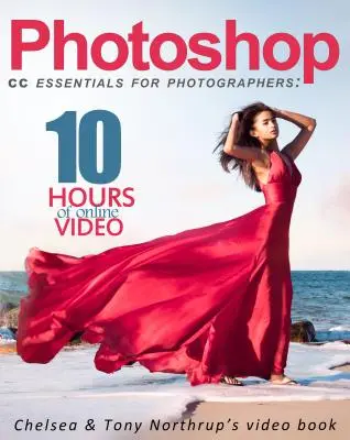 Photoshop CC Essentials pre fotografov: Chelsea a Tony Northrupovi: Videokniha - Photoshop CC Essentials for Photographers: Chelsea & Tony Northrup's Video Book