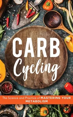 Carb Cycling: Veda a prax ovládania metabolizmu - Carb Cycling: The Science and Practice of Mastering Your Metabolism