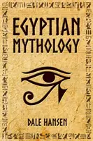 Egyptská mytológia: Príbehy o egyptských bohoch, bohyniach, faraónoch a dedičstve starovekého Egypta - Egyptian Mythology: Tales of Egyptian Gods, Goddesses, Pharaohs, & the Legacy of Ancient Egypt