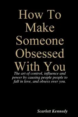 Ako dosiahnuť, aby bol niekto vami posadnutý - How To Make Someone Obsessed With You