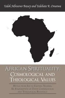 Africká spiritualita: Kozmologické a teologické hodnoty: Mýty z juhovýchodnej Nigérie: skúmanie ich kozmologických a teolo - African Spirituality: Cosmological and Theological Values: Myths from South Eastern Nigeria: an Examination of Their Cosmological and Theolo