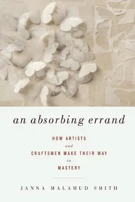 Absorbing Errand: Ako sa umelci a remeselníci dostávajú k majstrovstvu - An Absorbing Errand: How Artists and Craftsmen Make Their Way to Mastery