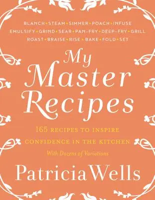 Moje majstrovské recepty: S desiatkami variácií: 165 receptov, ktoré inšpirujú k sebadôvere v kuchyni *S desiatkami variácií* - My Master Recipes: 165 Recipes to Inspire Confidence in the Kitchen *With Dozens of Variations*