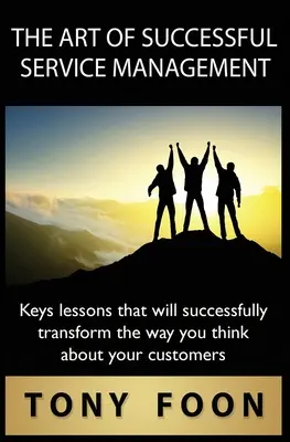 Umenie úspešného riadenia služieb: Kľúčové lekcie, ktoré úspešne zmenia spôsob, akým premýšľate o svojich zákazníkoch - The Art of Successful Service Management: Key lessons that will successfully transform the way you think about your customers