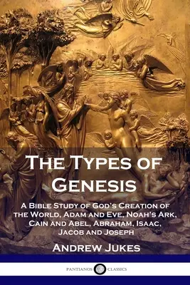 Typy knihy Genesis: Biblická štúdia o Božom stvorení sveta, Adamovi a Eve, Noemovej arche, Kainovi a Ábelovi, Abrahámovi, Izákovi, Jakubovi a Jozefovi - The Types of Genesis: A Bible Study of God's Creation of the World, Adam and Eve, Noah's Ark, Cain and Abel, Abraham, Isaac, Jacob and Josep