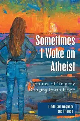 Niekedy sa zobudím ako ateista: Príbehy o tragédii prinášajúcej nádej - Sometimes I Wake an Atheist: Stories of Tragedy Bringing Forth Hope