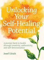 Odomknite svoj samoliečebný potenciál: Cesta späť k zdraviu prostredníctvom tvorivosti, autenticity a sebaurčenia - Unlocking Your Self-Healing Potential: A Journey Back to Health Through Creativity, Authenticity and Self-Determination