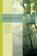 Tmavozelené náboženstvo: Prírodná spiritualita a budúcnosť planéty - Dark Green Religion: Nature Spirituality and the Planetary Future