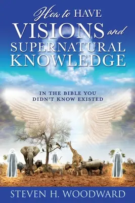 Ako mať vízie a nadprirodzené vedomosti: V Biblii, o ktorej ste nevedeli, že existuje - How to Have Visions and Supernatural Knowledge: In the Bible You Didn't Know Existed