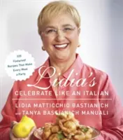 Lidia's Celebrate Like an Italian: 220 Foolproof Recipes That Make Every Meal a Party (Oslavujte ako Talianka: 220 spoľahlivých receptov, vďaka ktorým sa každé jedlo stane oslavou): Kuchařka - Lidia's Celebrate Like an Italian: 220 Foolproof Recipes That Make Every Meal a Party: A Cookbook