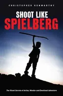 Strieľaj ako Spielberg: Vizuálne tajomstvá akcie, zázraku a emocionálneho dobrodružstva - Shoot Like Spielberg: The Visual Secrets of Action, Wonder and Emotional Adventure
