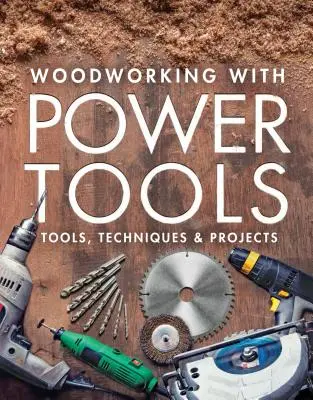 Práca s drevom pomocou elektrického náradia: Nástroje, techniky a projekty - Woodworking with Power Tools: Tools, Techniques & Projects