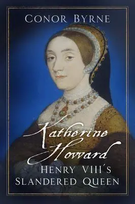 Katherine Howardová: ohováraná kráľovná Henricha VIII. - Katherine Howard: Henry VIII's Slandered Queen