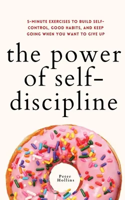 Sila sebadisciplíny: Päťminútové cvičenia na vybudovanie sebakontroly, dobrých návykov a pokračovania v práci, keď sa chcete vzdať - The Power of Self-Discipline: 5-Minute Exercises to Build Self-Control, Good Habits, and Keep Going When You Want to Give Up