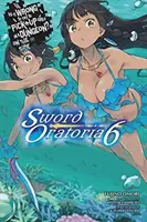 Je zlé snažiť sa zbaliť dievčatá v žalári? (Light Novel) - Is It Wrong to Try to Pick Up Girls in a Dungeon? on the Side: Sword Oratoria, Vol. 6 (Light Novel)