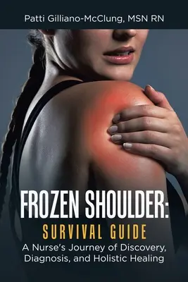 Zmrznuté rameno: Príručka na prežitie: Sestra na ceste za objavom, diagnózou a celostným uzdravením - Frozen Shoulder: Survival Guide: A Nurse's Journey of Discovery, Diagnosis, and Holistic Healing