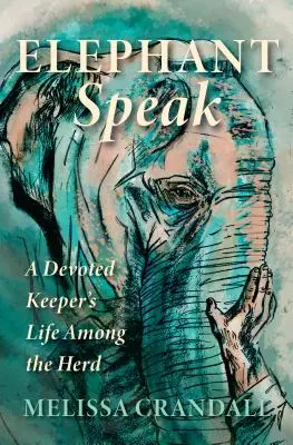 Elephant Speak: Život oddaného chovateľa medzi stádom - Elephant Speak: A Devoted Keeper's Life Among the Herd