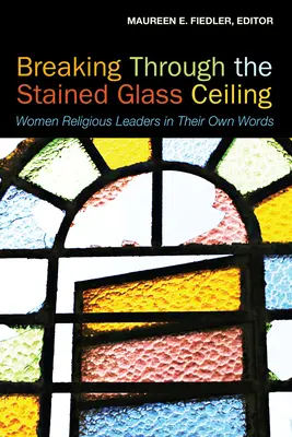 Prelomenie skleneného stropu: Ženy - náboženské líderky vlastnými slovami - Breaking Through the Stained Glass Ceiling: Women Religious Leaders in Their Own Words