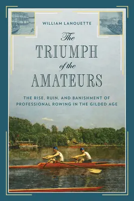 Triumf amatérov: Vzostup, zánik a vyhnanie profesionálneho veslovania v zlatom veku - The Triumph of the Amateurs: The Rise, Ruin, and Banishment of Professional Rowing in the Gilded Age