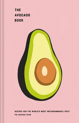 Kniha o avokáde: Kniha: Recepty pre najobľúbenejšie ovocie na svete - The Avocado Book: Recipes for the World's Most Instagrammable Fruit