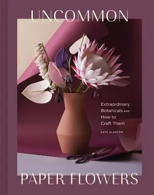 Neobyčajné papierové kvety: Neobyčajné botanické rastliny a ako ich vyrobiť - Uncommon Paper Flowers: Extraordinary Botanicals and How to Craft Them
