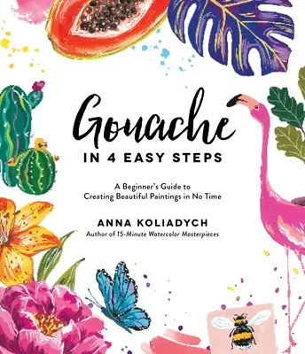 Gvaš v 4 jednoduchých krokoch: Príručka pre začiatočníkov, ako vytvoriť krásne obrazy za krátky čas - Gouache in 4 Easy Steps: A Beginner's Guide to Creating Beautiful Paintings in No Time