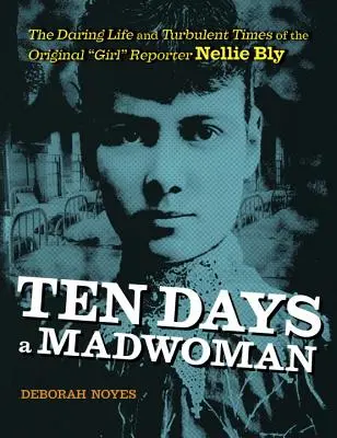 Desať dní bláznivou ženou: Odvážny život a búrlivé časy originálnej reportérky Nellie Blyovej - Ten Days a Madwoman: The Daring Life and Turbulent Times of the Original Girl Reporter, Nellie Bly