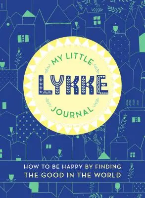 Môj malý Lykkeho denník: Ako byť šťastný tým, že nájdeme dobro vo svete - My Little Lykke Journal: How to Be Happy by Finding the Good in the World
