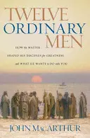 Dvanásť obyčajných ľudí: Ako Majster formoval svojich učeníkov k veľkosti a čo chce urobiť s vami - Twelve Ordinary Men: How the Master Shaped His Disciples for Greatness, and What He Wants to Do with You