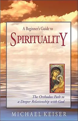 Sprievodca začiatočníka spiritualitou: Pravoslávna cesta k hlbšiemu vzťahu s Bohom - A Beginner's Guide to Spirituality: The Orthodox Path to a Deeper Relationship with God