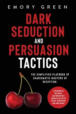 Temné zvádzanie a taktiky presviedčania: Zjednodušená príručka charizmatických majstrov podvodu. Využitie IQ, vplyvu a neodolateľného šarmu i - Dark Seduction and Persuasion Tactics: The Simplified Playbook of Charismatic Masters of Deception. Leveraging IQ, Influence, and Irresistible Charm i