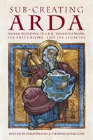 Sub-creating Arda: R. R. Tolkiena, jeho predchodcov a odkazov. - Sub-creating Arda: World-building in J.R.R. Tolkien's Work, its Precursors and its Legacies