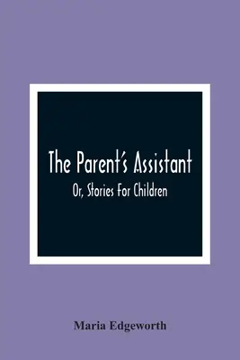Rodičovský asistent; alebo príbehy pre deti - The Parent'S Assistant; Or, Stories For Children